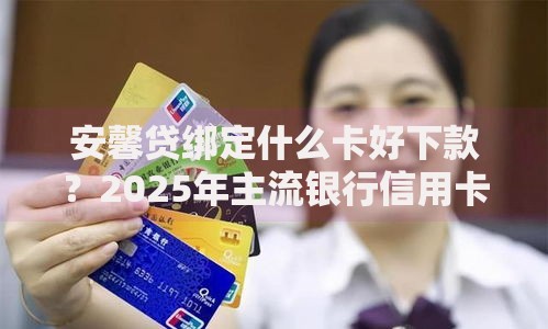 安馨贷绑定什么卡好下款?2025年主流银行信用卡口子推荐 安馨贷绑定什么卡好下款?2025年主流银行信用卡口子推荐