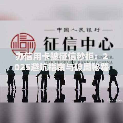 办信用卡被征信秒拒：2025避坑指南与破局秘籍