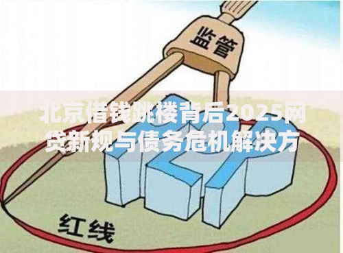 北京借钱跳楼背后2025网贷新规与债务危机解决方案 北京借钱跳楼背后2025网贷新规与债务危机解决方案