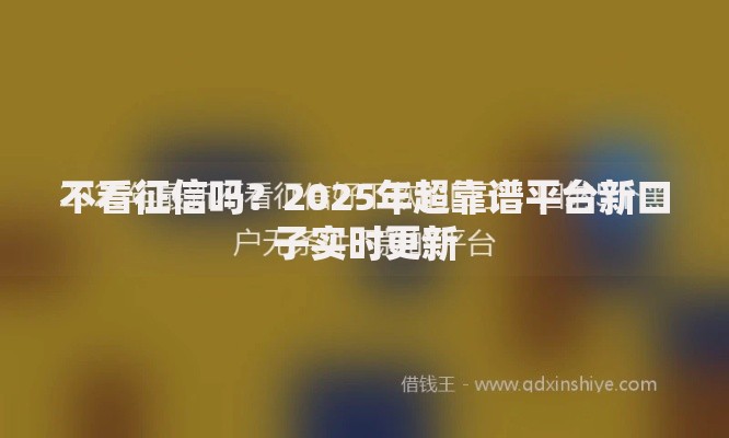 不看征信吗？2025年超靠谱平台新口子实时更新
