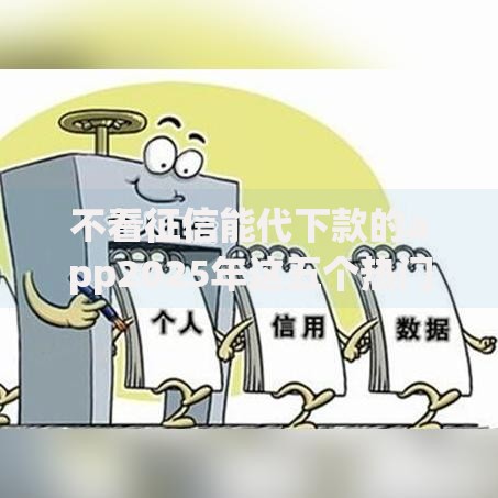 不看征信能代下款的app2025年这五个热门平台靠谱可借钱