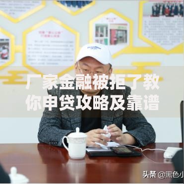 厂家金融被拒了教你申贷攻略及靠谱借款平台推荐