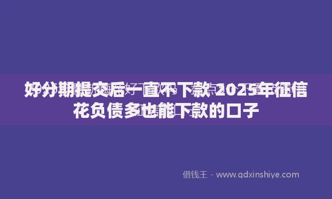 好分期提交后一直不下款 2025年征信花负债多也能下款的口子 好分期提交后一直不下款 2025年征信花负债多也能下款的口子