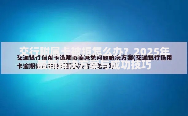 交行附属卡被拒怎么办？2025年最新解决方案与成功技巧