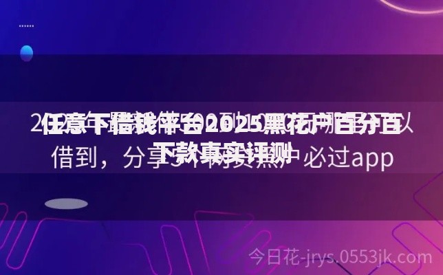 任意下借钱平台2025黑花户百分百下款真实评测