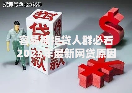 容易被拒贷人群必看2025年最新网贷原因与破局攻略