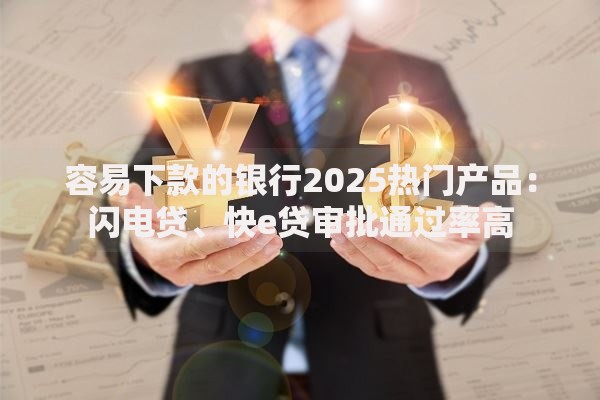 容易下款的银行2025热门产品：闪电贷、快e贷审批通过率高