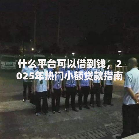 什么平台可以借到钱,2025年热门小额贷款指南 什么平台可以借到钱,2025年热门小额贷款指南