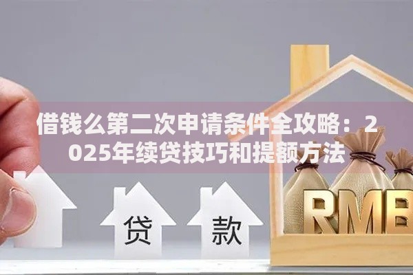 借钱么第二次申请条件全攻略:2025年续贷技巧和提额方法 借钱么第二次申请条件全攻略:2025年续贷技巧和提额方法