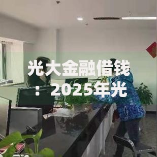 光大金融借钱:2025年光速贷利率2.9%起,30万额度随借随还 光大金融借钱:2025年光速贷利率2.9%起,30万额度随借随还