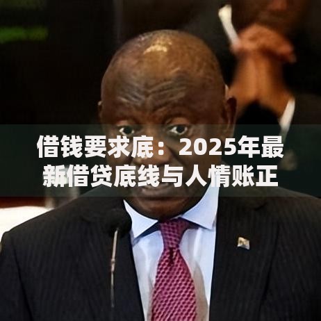 借钱要求底：2025年最新借贷底线与人情账正确处置策略