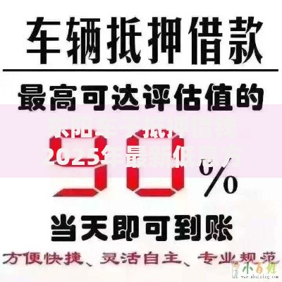 东阳车子抵押借钱2025年最新低息方案及正规平台避坑指南 东阳车子抵押借钱2025年最新低息方案及正规平台避坑指南