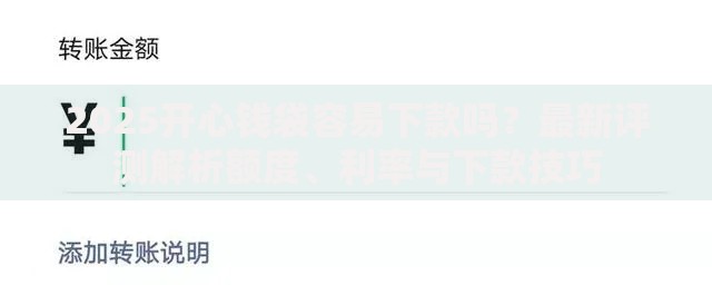 2025开心钱袋容易下款吗？最新评测解析额度、利率与下款技巧