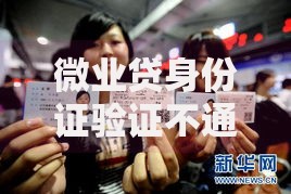 微业贷身份证验证不通过怎么办2025最新解决方法 微业贷身份证验证不通过怎么办2025最新解决方法