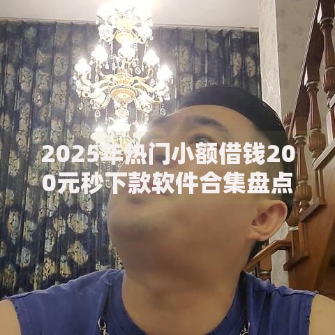 2025年热门小额借钱200元秒下款软件合集盘点推荐 2025年热门小额借钱200元秒下款软件合集盘点推荐