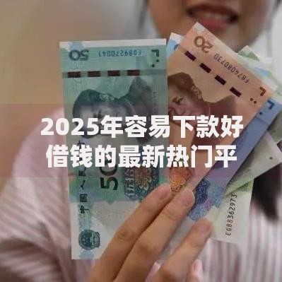 2025年容易下款好借钱的最新热门平台，额度高放款快精选合集