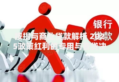 按揭与商业贷款解析 2025政策红利的专用与普贷决策 按揭与商业贷款解析 2025政策红利的专用与普贷决策