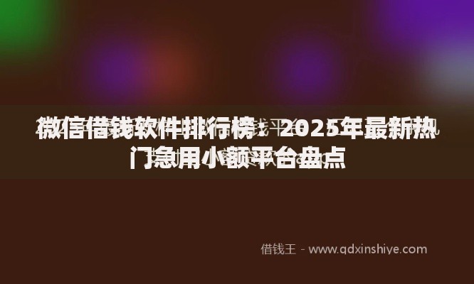 微信借钱软件排行榜:2025年最新热门急用小额平台盘点 微信借钱软件排行榜:2025年最新热门急用小额平台盘点