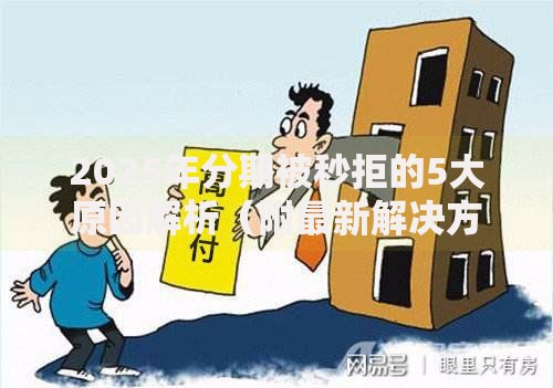 2025年分期被秒拒的5大原因解析(附最新解决方案) 2025年分期被秒拒的5大原因解析(附最新解决方案)