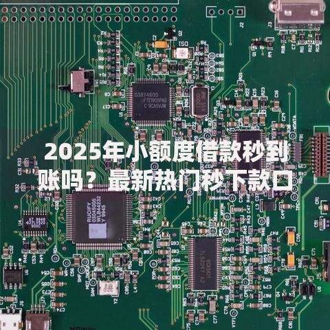 2025年小额度借款秒到账吗?最新热门秒下款口子盘点 2025年小额度借款秒到账吗?最新热门秒下款口子盘点