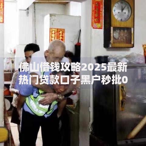 佛山借钱攻略2025最新热门贷款口子黑户秒批0门槛当日到账 佛山借钱攻略2025最新热门贷款口子黑户秒批0门槛当日到账