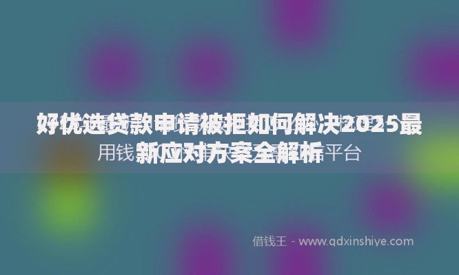 好优选贷款申请被拒如何解决2025最新应对方案全解析 好优选贷款申请被拒如何解决2025最新应对方案全解析