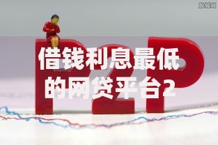 借钱利息最低的网贷平台2025最新推荐哪个利息最划算靠谱
