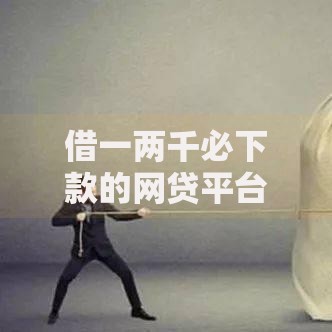 借一两千必下款的网贷平台:2025年全新推荐 借一两千必下款的网贷平台:2025年全新推荐