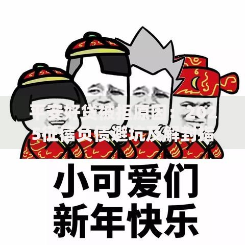 平安好贷被拒原因:2025征信负债避坑及解封指南 平安好贷被拒原因:2025征信负债避坑及解封指南