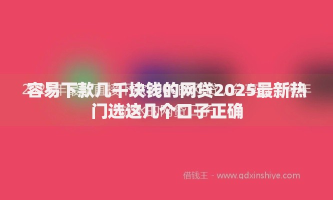 容易下款几千块钱的网贷2025最新热门选这几个口子正确 容易下款几千块钱的网贷2025最新热门选这几个口子正确