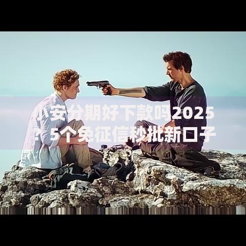 小安分期好下款吗2025？5个免征信秒批新口子