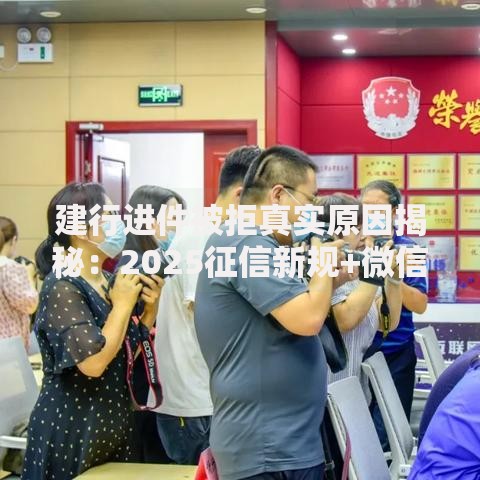 建行进件被拒真实原因揭秘:2025征信新规+微信流水救星 建行进件被拒真实原因揭秘:2025征信新规+微信流水救星