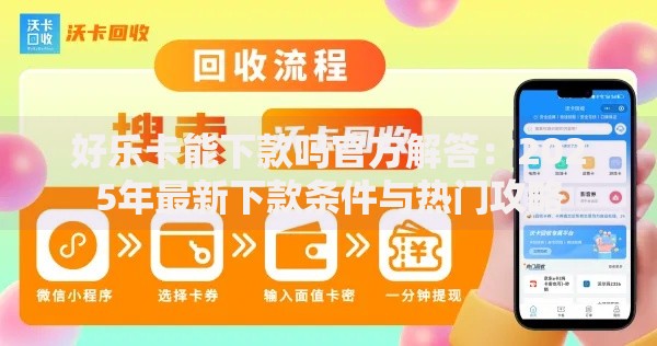 好乐卡能下款吗官方解答:2025年最新下款条件与热门攻略 好乐卡能下款吗官方解答:2025年最新下款条件与热门攻略