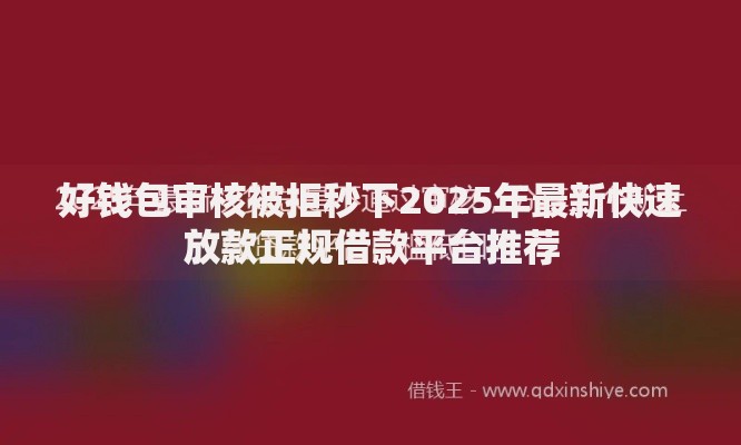 好钱包审核被拒秒下2025年最新快速放款正规借款平台推荐 好钱包审核被拒秒下2025年最新快速放款正规借款平台推荐