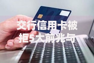 交行信用卡被拒5大前兆与2025新规避坑指南 交行信用卡被拒5大前兆与2025新规避坑指南