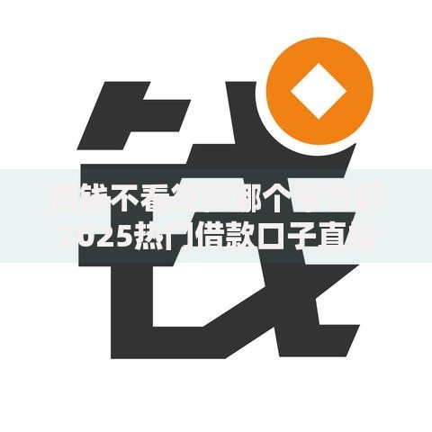 借钱不看征信哪个平台好2025热门借款口子直接下款 借钱不看征信哪个平台好2025热门借款口子直接下款