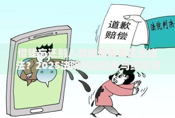 借钱忘还别人就微信辱骂是否违法?2025法院判决回应与维权须知 借钱忘还别人就微信辱骂是否违法?2025法院判决回应与维权须知