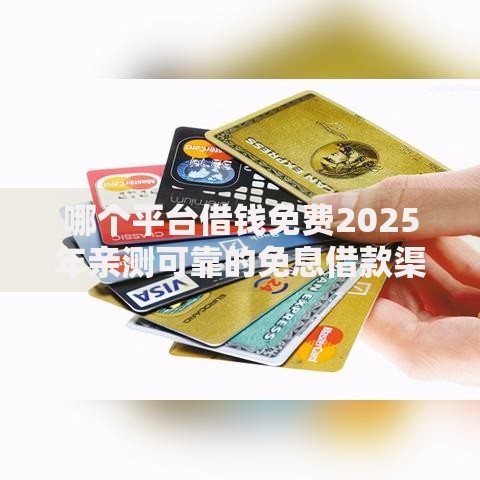 哪个平台借钱免费2025年亲测可靠的免息借款渠道 哪个平台借钱免费2025年亲测可靠的免息借款渠道