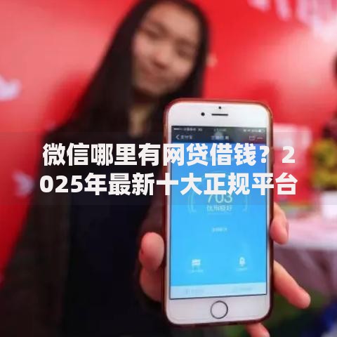 微信哪里有网贷借钱?2025年最新十大正规平台推荐 微信哪里有网贷借钱?2025年最新十大正规平台推荐
