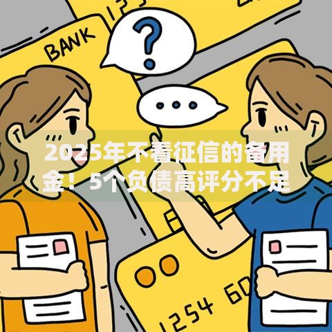 2025年不看征信的备用金!5个负债高评分不足也能下款的平台 2025年不看征信的备用金!5个负债高评分不足也能下款的平台