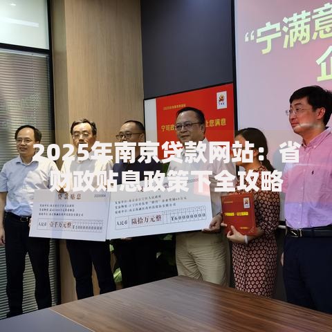 2025年南京贷款网站:省财政贴息政策下全攻略 2025年南京贷款网站:省财政贴息政策下全攻略