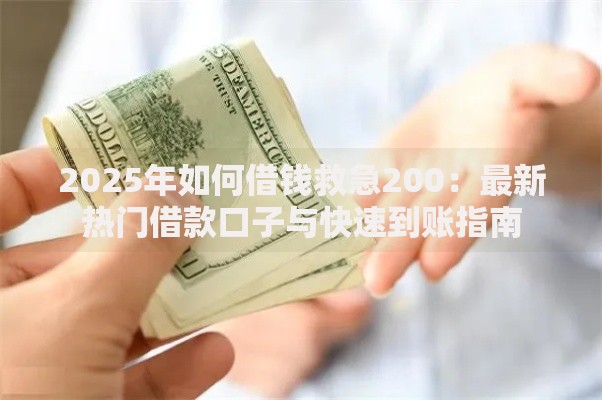 2025年如何借钱救急200:最新热门借款口子与快速到账指南 2025年如何借钱救急200:最新热门借款口子与快速到账指南