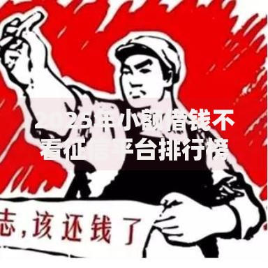 2025年小额借钱不看征信平台排行榜快速借钱必选方案 2025年小额借钱不看征信平台排行榜快速借钱必选方案