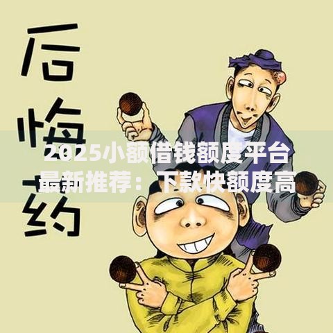 2025小额借钱额度平台最新推荐:下款快额度高正规借钱渠道排行 2025小额借钱额度平台最新推荐:下款快额度高正规借钱渠道排行