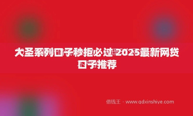 大圣系列口子秒拒必过 2025最新网贷口子推荐