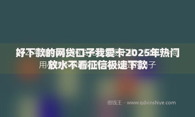 好下款的网贷口子我爱卡2025年热门放水不看征信极速下款 好下款的网贷口子我爱卡2025年热门放水不看征信极速下款