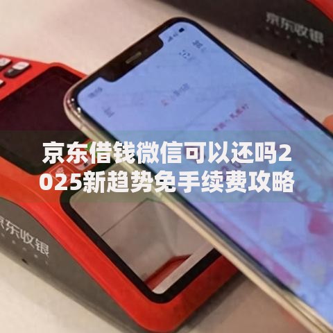 京东借钱微信可以还吗2025新趋势免手续费攻略 京东借钱微信可以还吗2025新趋势免手续费攻略