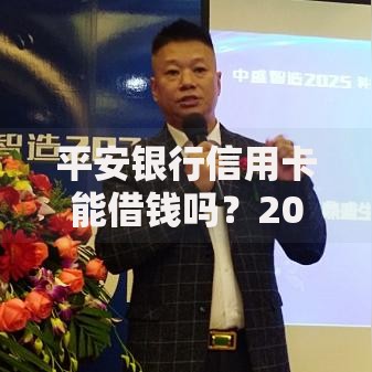 平安银行信用卡能借钱吗?2025年热门额度、利率、还款方式全解析 平安银行信用卡能借钱吗?2025年热门额度、利率、还款方式全解析
