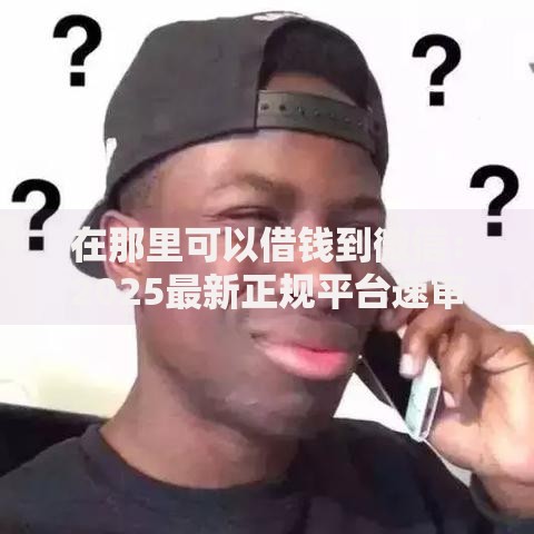 在那里可以借钱到微信:2025最新正规平台速审 在那里可以借钱到微信:2025最新正规平台速审