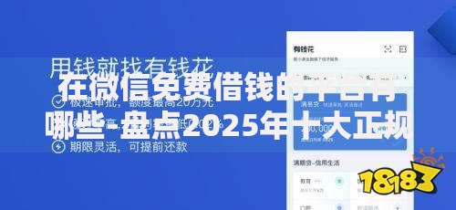 在微信免费借钱的平台有哪些-盘点2025年十大正规靠谱的微信借款渠道 在微信免费借钱的平台有哪些-盘点2025年十大正规靠谱的微信借款渠道